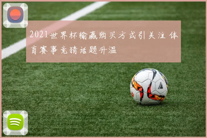 2021世界杯输赢购买方式引关注 体育赛事竞猜话题升温