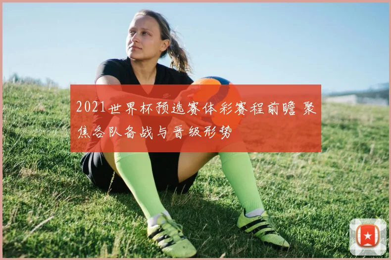2021世界杯预选赛体彩赛程前瞻 聚焦各队备战与晋级形势
