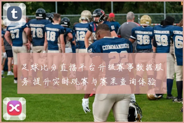 足球比分直播平台升级赛事数据服务 提升实时观赛与赛果查询体验
