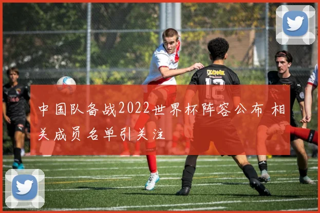 中国队备战2022世界杯阵容公布 相关成员名单引关注