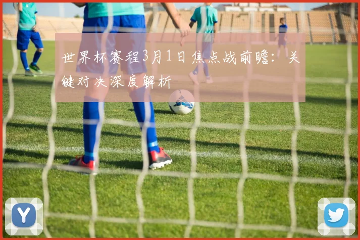 世界杯赛程3月1日焦点战前瞻：关键对决深度解析